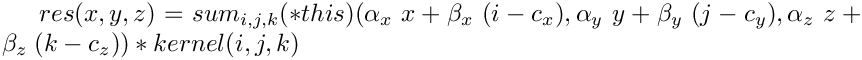 $ res(x,y,z) = sum_{i,j,k} (*this)(\alpha_x\;x + \beta_x\;(i - c_x),\alpha_y\;y + \beta_y\;(j -
             c_y),\alpha_z\;z + \beta_z\;(k - c_z))*kernel(i,j,k) $